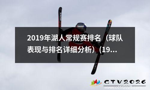2019年湖人常规赛排名（球队表现与排名详细分析）(19年湖人常规赛战绩)
