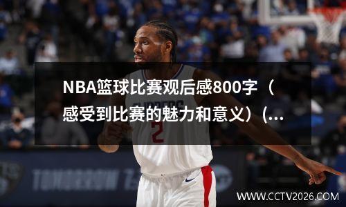 NBA篮球比赛观后感800字（感受到比赛的魅力和意义）(2021nba篮球赛观后感)