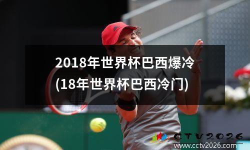 2018年世界杯巴西爆冷(18年世界杯巴西冷门)