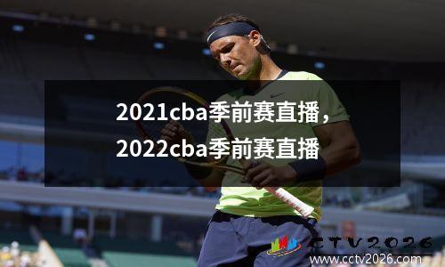 2021cba季前赛直播，2022cba季前赛直播
