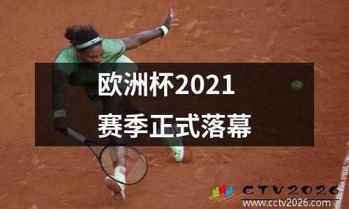 欧洲杯2021赛季正式落幕