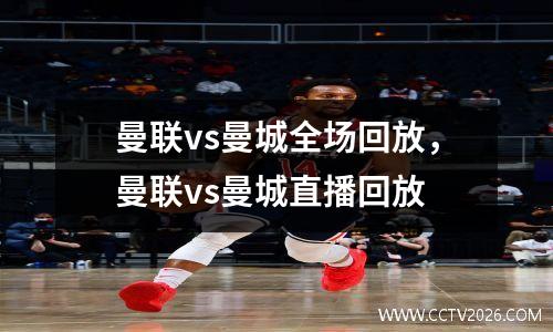 曼联vs曼城全场回放，曼联vs曼城直播回放