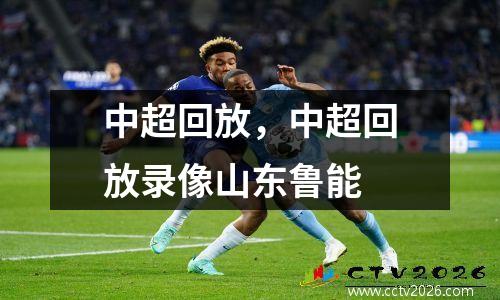 中超回放，中超回放录像山东鲁能