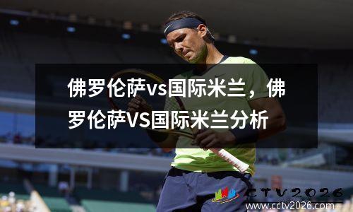 佛罗伦萨vs国际米兰，佛罗伦萨VS国际米兰分析