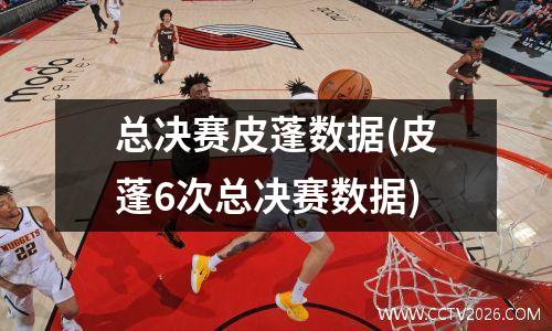 总决赛皮蓬数据(皮蓬6次总决赛数据)