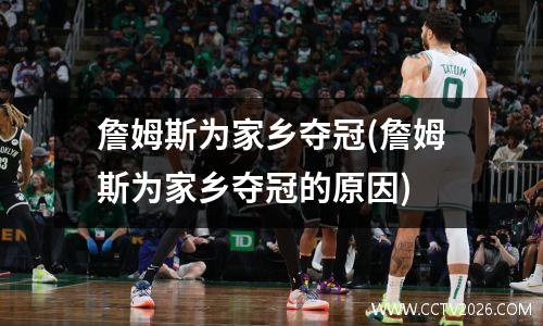 詹姆斯为家乡夺冠(詹姆斯为家乡夺冠的原因)