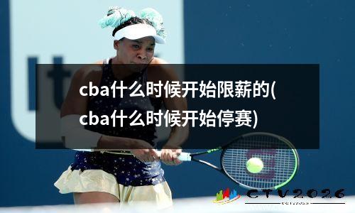 cba什么时候开始限薪的(cba什么时候开始停赛)