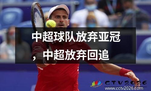 中超球队放弃亚冠，中超放弃回追