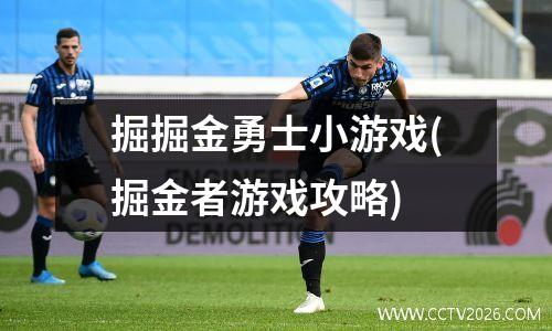 掘掘金勇士小游戏(掘金者游戏攻略)