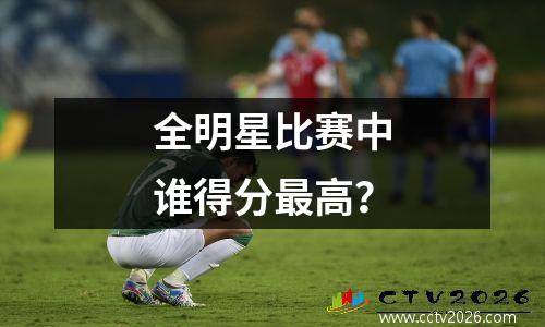 全明星比赛中谁得分最高？