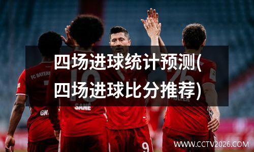 四场进球统计预测(四场进球比分推荐)