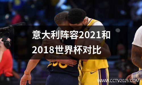 意大利阵容2021和2018世界杯对比