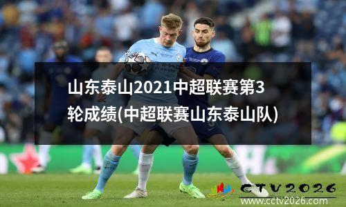 山东泰山2021中超联赛第3轮成绩(中超联赛山东泰山队)