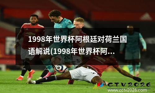 1998年世界杯阿根廷对荷兰国语解说(1998年世界杯阿根廷对牙买加)
