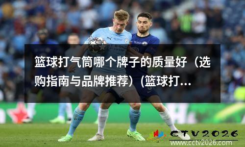 篮球打气筒哪个牌子的质量好（选购指南与品牌推荐）(篮球打气筒买什么样的好)