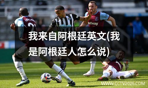 我来自阿根廷英文(我是阿根廷人怎么说)