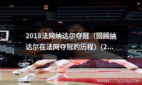 2018法网纳达尔夺冠（回顾纳达尔在法网夺冠的历程）(2020法网纳达尔夺冠)