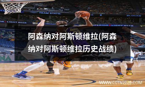 阿森纳对阿斯顿维拉(阿森纳对阿斯顿维拉历史战绩)
