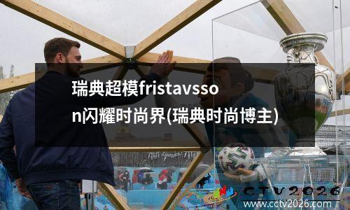 瑞典超模fristavsson闪耀时尚界(瑞典时尚博主)