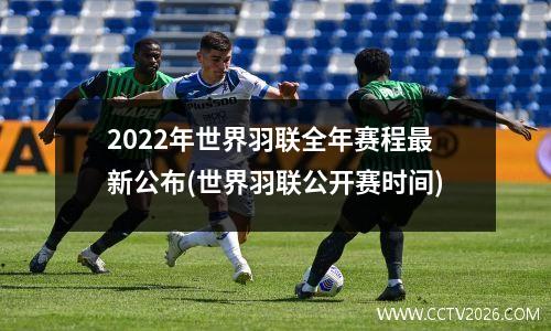 2022年世界羽联全年赛程最新公布(世界羽联公开赛时间)
