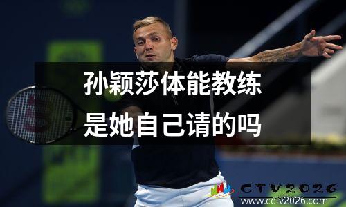 孙颖莎体能教练是她自己请的吗