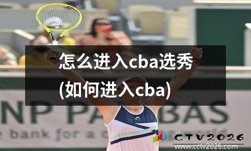 怎么进入cba选秀(如何进入cba)