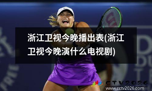 浙江卫视今晚播出表(浙江卫视今晚演什么电视剧)