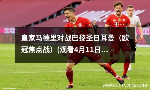 皇家马德里对战巴黎圣日耳曼（欧冠焦点战）(观看4月11日皇家马德里对阵巴萨)