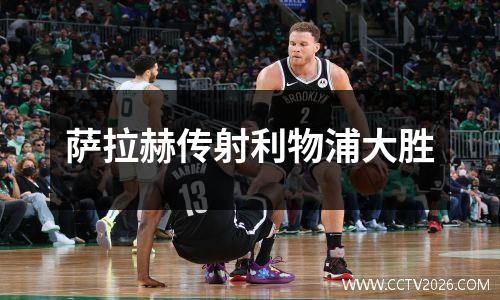 萨拉赫传射利物浦大胜