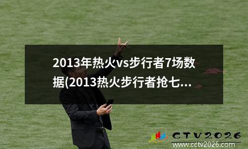 2013年热火vs步行者7场数据(2013热火步行者抢七阵容)
