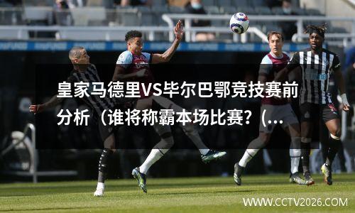 皇家马德里VS毕尔巴鄂竞技赛前分析（谁将称霸本场比赛？(皇家马德里队对毕尔巴鄂)