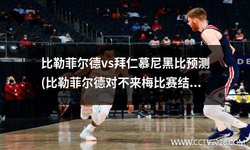 比勒菲尔德vs拜仁慕尼黑比预测(比勒菲尔德对不来梅比赛结果)