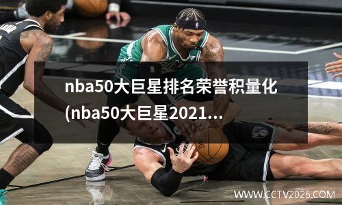nba50大巨星排名荣誉积量化(nba50大巨星2021)
