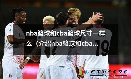 nba篮球和cba篮球尺寸一样么（介绍nba篮球和cba篮球的尺寸区别）(nba与cba的篮球规则区别)