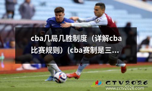 cba几局几胜制度（详解cba比赛规则）(cba赛制是三局两胜吗)