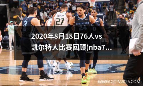2020年8月18日76人vs凯尔特人比赛回顾(nba76人vs凯尔特人)