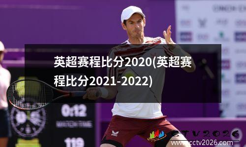 英超赛程比分2020(英超赛程比分2021-2022)