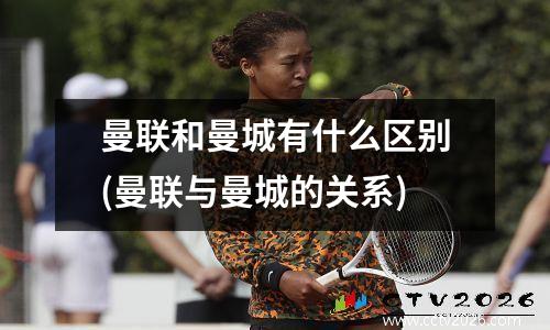 曼联和曼城有什么区别(曼联与曼城的关系)