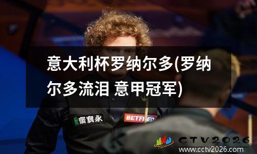 意大利杯罗纳尔多(罗纳尔多流泪 意甲冠军)