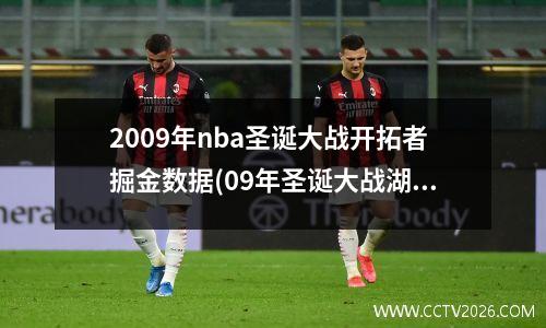 2009年nba圣诞大战开拓者掘金数据(09年圣诞大战湖人和骑士数据)