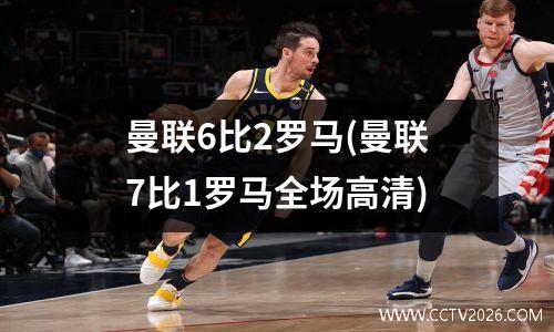 曼联6比2罗马(曼联7比1罗马全场高清)