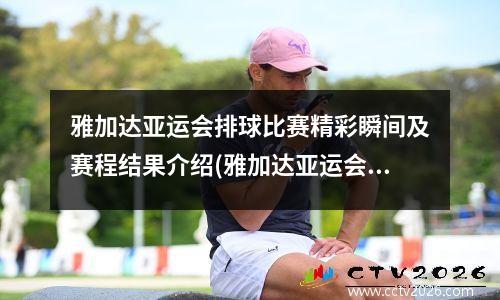 雅加达亚运会排球比赛精彩瞬间及赛程结果介绍(雅加达亚运会中国女排)