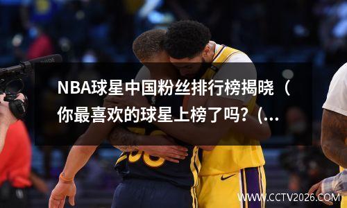NBA球星中国粉丝排行榜揭晓（你最喜欢的球星上榜了吗？(nba球员中国粉丝排名)