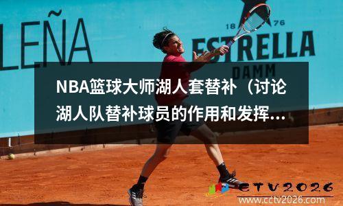 NBA篮球大师湖人套替补（讨论湖人队替补球员的作用和发挥）(2021湖人替补)