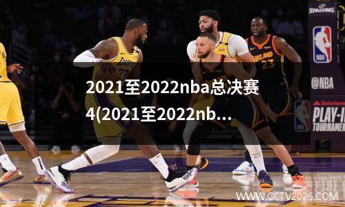 2021至2022nba总决赛4(2021至2022nba总决赛时间)