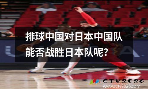 排球中国对日本中国队能否战胜日本队呢？