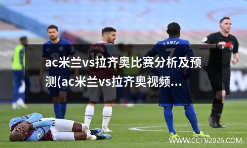 ac米兰vs拉齐奥比赛分析及预测(ac米兰vs拉齐奥视频直播)