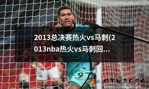 2013总决赛热火vs马刺(2013nba热火vs马刺回放)