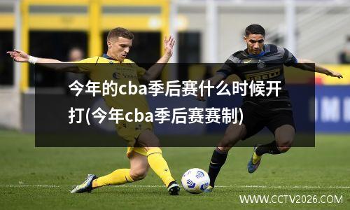 今年的cba季后赛什么时候开打(今年cba季后赛赛制)