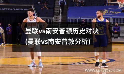 曼联vs南安普顿历史对决(曼联vs南安普敦分析)